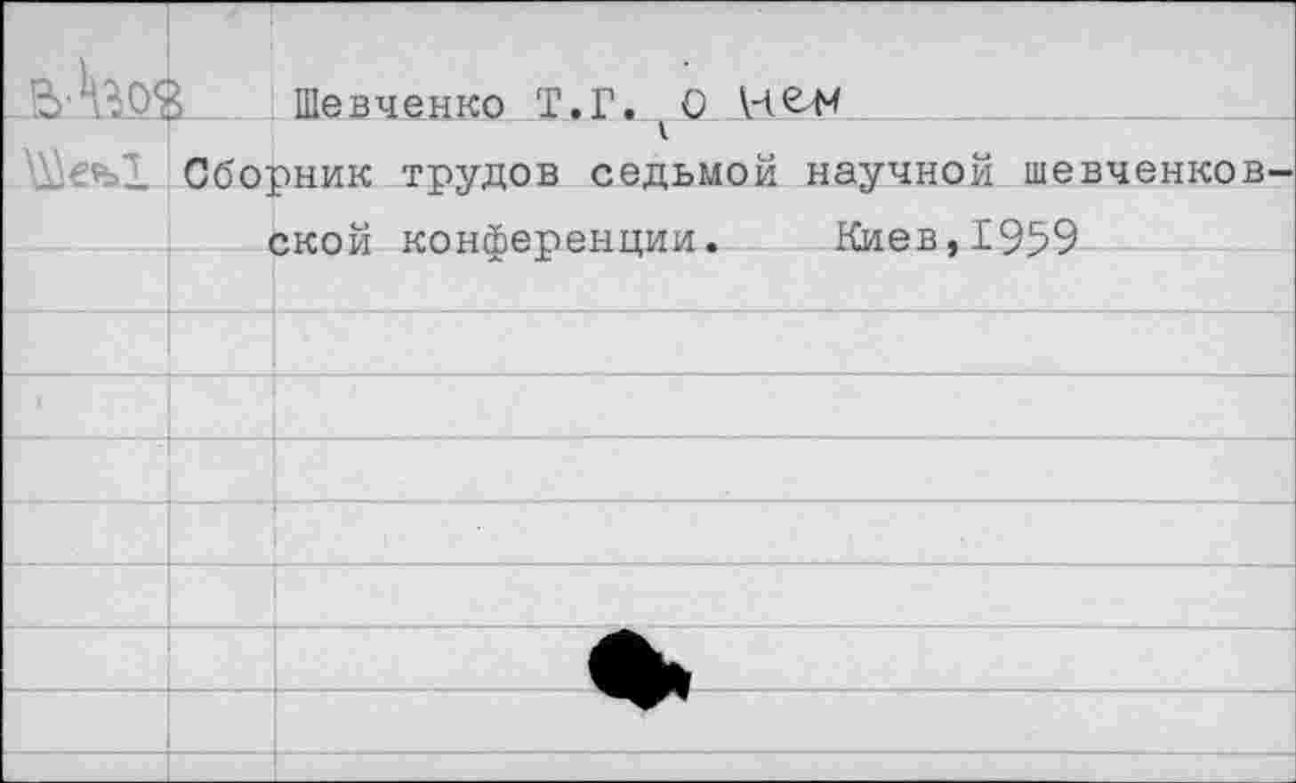 ﻿-В'.'йй	а	'	Шевченко Т.Г. 0 НвН
	Сборник трудов седьмой научной шевченковской конференции.	Киев,1959	
		
		
		
		■
		
		
		
		